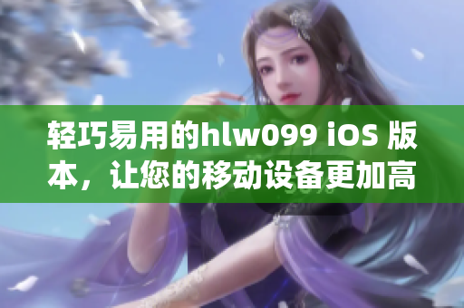 轻巧易用的hlw099 iOS 版本，让您的移动设备更加高效(1)