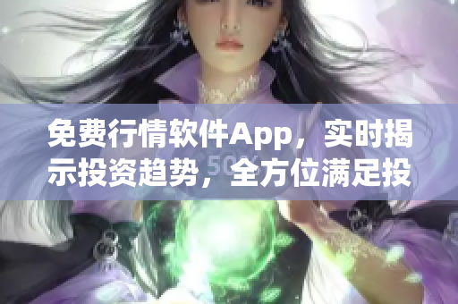 免费行情软件App，实时揭示投资趋势，全方位满足投资需求