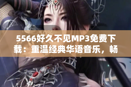 5566好久不见MP3免费下载：重温经典华语音乐，畅享悠扬旋律