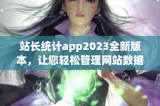 站长统计app2023全新版本，让您轻松管理网站数据(1)