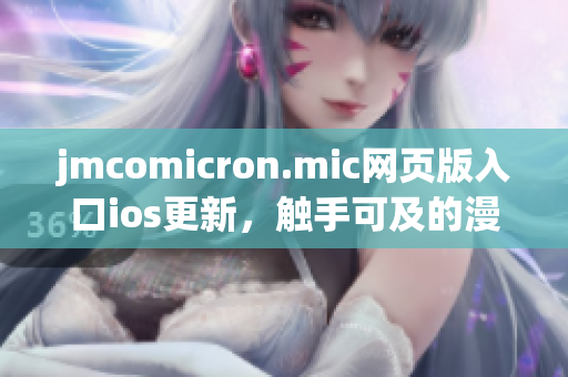 jmcomicron.mic网页版入口ios更新，触手可及的漫画新世界(1)