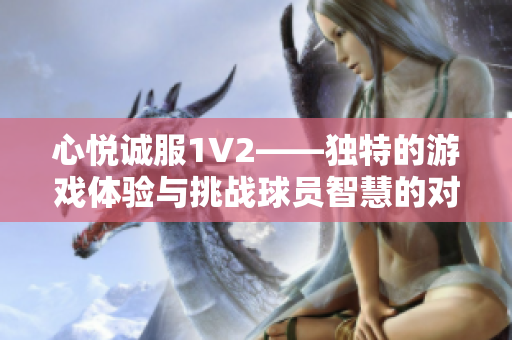 心悦诚服1V2——独特的游戏体验与挑战球员智慧的对决