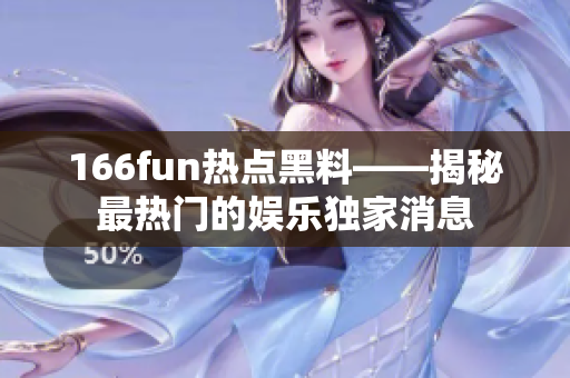 166fun热点黑料——揭秘最热门的娱乐独家消息