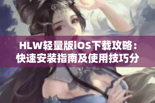 HLW轻量版iOS下载攻略：快速安装指南及使用技巧分享