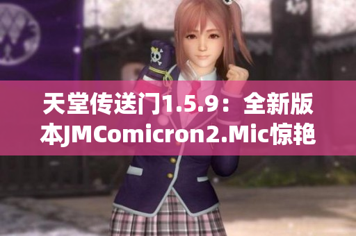 天堂传送门1.5.9：全新版本JMComicron2.Mic惊艳亮相！