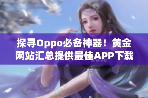 探寻Oppo必备神器！黄金网站汇总提供最佳APP下载