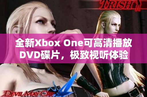 全新Xbox One可高清播放DVD碟片，极致视听体验