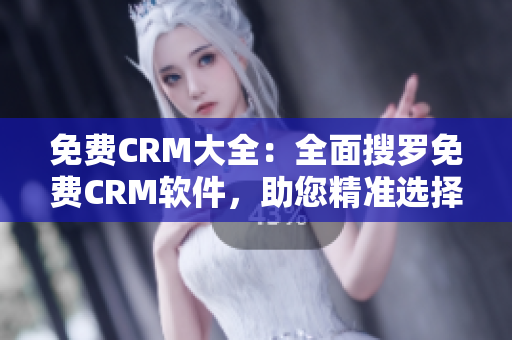 免费CRM大全：全面搜罗免费CRM软件，助您精准选择