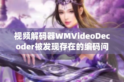 视频解码器WMVideoDecoder被发现存在的编码问题(1)