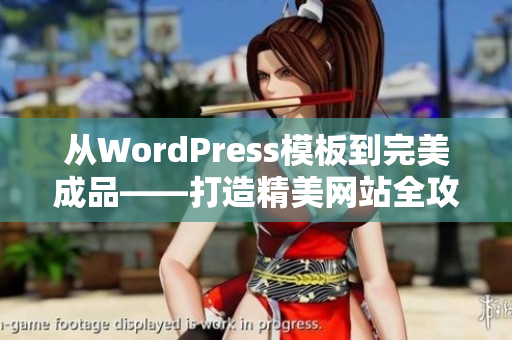 从WordPress模板到完美成品——打造精美网站全攻略