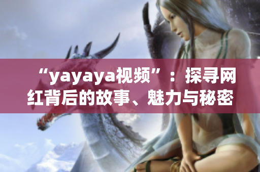 “yayaya视频”：探寻网红背后的故事、魅力与秘密