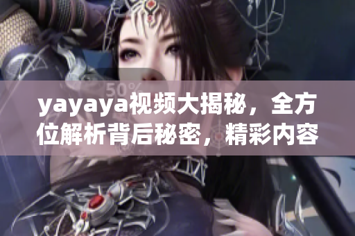 yayaya视频大揭秘，全方位解析背后秘密，精彩内容揭晓