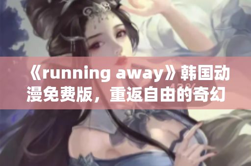 《running away》韩国动漫免费版，重返自由的奇幻世界(1)