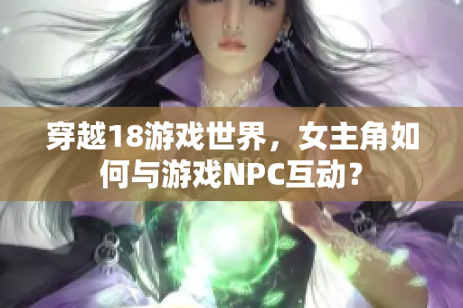 穿越18游戏世界，女主角如何与游戏NPC互动？