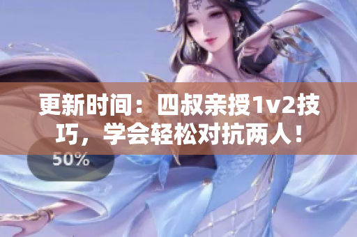 更新时间：四叔亲授1v2技巧，学会轻松对抗两人！