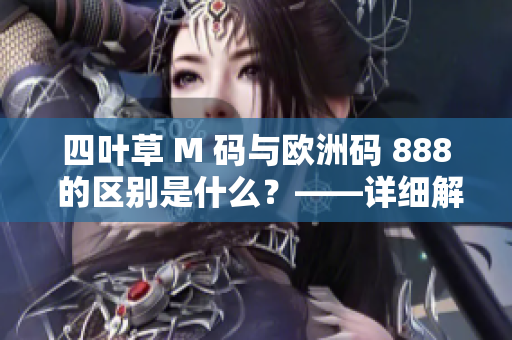 四叶草 M 码与欧洲码 888 的区别是什么？——详细解析