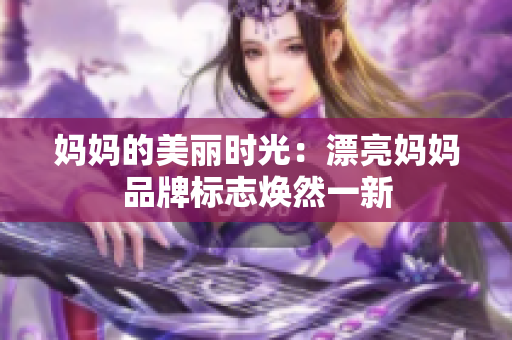 妈妈的美丽时光：漂亮妈妈品牌标志焕然一新