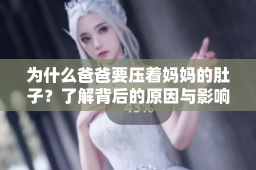 为什么爸爸要压着妈妈的肚子？了解背后的原因与影响