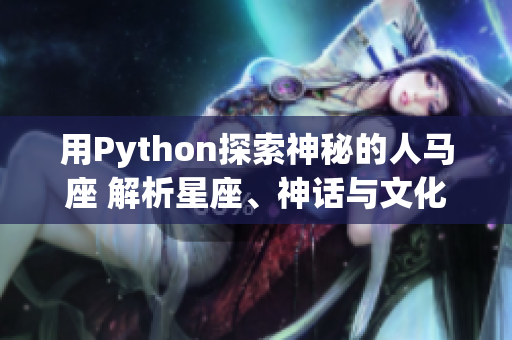 用Python探索神秘的人马座 解析星座、神话与文化的关系