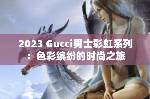 2023 Gucci男士彩虹系列：色彩缤纷的时尚之旅