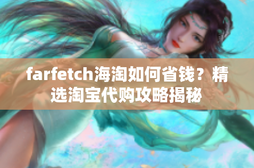 farfetch海淘如何省钱？精选淘宝代购攻略揭秘