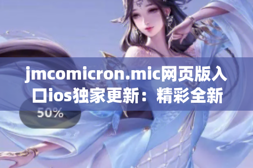 jmcomicron.mic网页版入口ios独家更新：精彩全新版别等你体验(1)