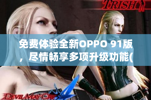 免费体验全新OPPO 91版，尽情畅享多项升级功能(1)