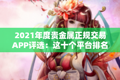 2021年度贵金属正规交易APP评选：这十个平台排名并获得高分