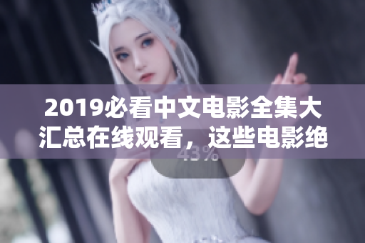 2019必看中文电影全集大汇总在线观看，这些电影绝不令你失望！