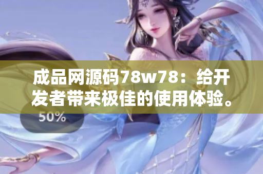 成品网源码78w78：给开发者带来极佳的使用体验。