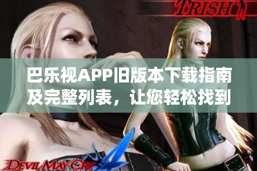 巴乐视APP旧版本下载指南及完整列表，让您轻松找到所需版本(1)