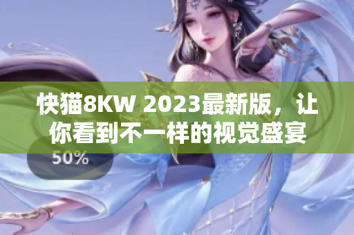 快猫8KW 2023最新版，让你看到不一样的视觉盛宴