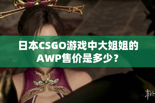 日本CSGO游戏中大姐姐的AWP售价是多少？