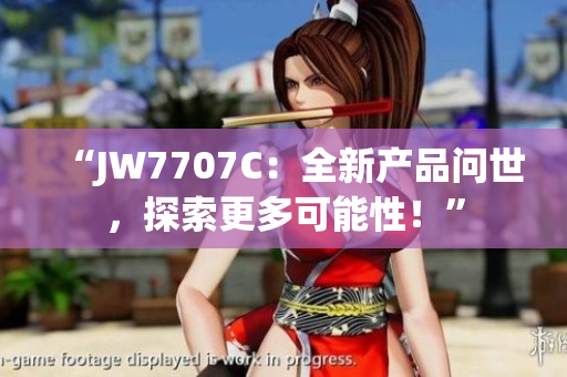 “JW7707C：全新产品问世，探索更多可能性！”