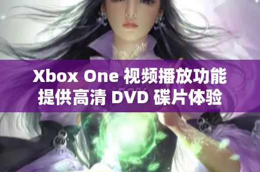 Xbox One 视频播放功能提供高清 DVD 碟片体验