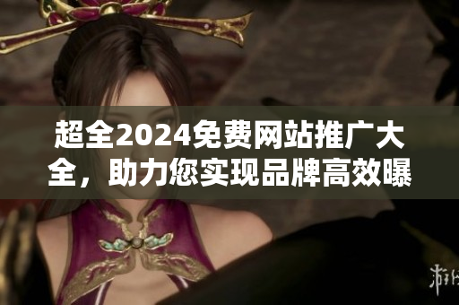 超全2024免费网站推广大全，助力您实现品牌高效曝光！