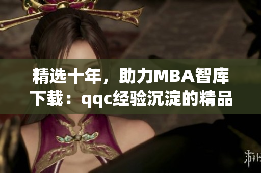 精选十年，助力MBA智库下载：qqc经验沉淀的精品力作(1)