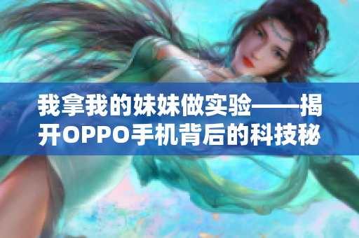 我拿我的妹妹做实验——揭开OPPO手机背后的科技秘密