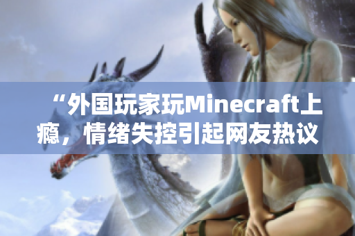 “外国玩家玩Minecraft上瘾，情绪失控引起网友热议”