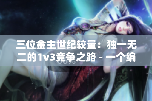 三位金主世纪较量：独一无二的1v3竞争之路 - 一个编辑的视角