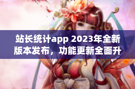 站长统计app 2023年全新版本发布，功能更新全面升级(1)