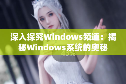 深入探究Windows频道：揭秘Windows系统的奥秘