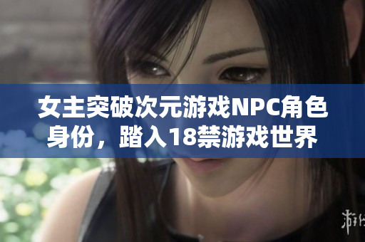 女主突破次元游戏NPC角色身份，踏入18禁游戏世界