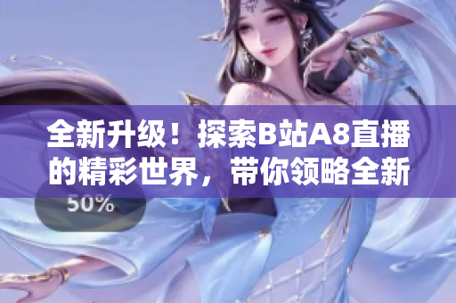 全新升级！探索B站A8直播的精彩世界，带你领略全新体验