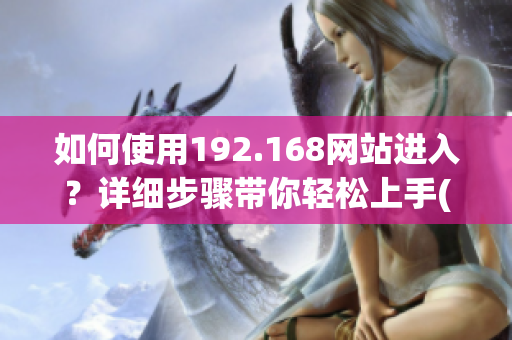 如何使用192.168网站进入？详细步骤带你轻松上手(1)