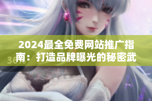 2024最全免费网站推广指南：打造品牌曝光的秘密武器