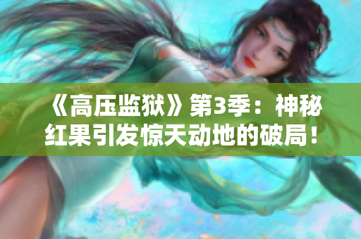 《高压监狱》第3季：神秘红果引发惊天动地的破局！