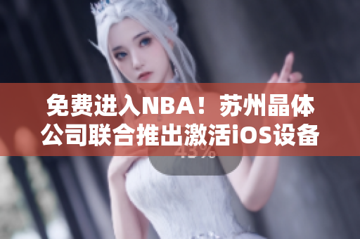 免费进入NBA！苏州晶体公司联合推出激活iOS设备的高级技术