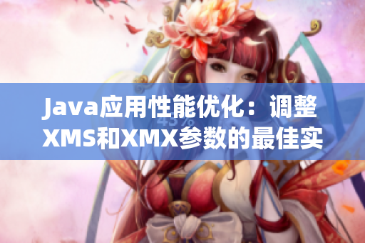 Java应用性能优化：调整XMS和XMX参数的最佳实践