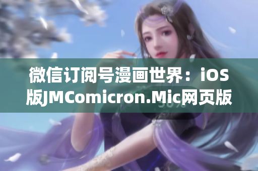 微信订阅号漫画世界：iOS版JMComicron.Mic网页版新体验(1)